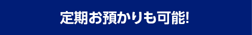 定期お預かりも可能！